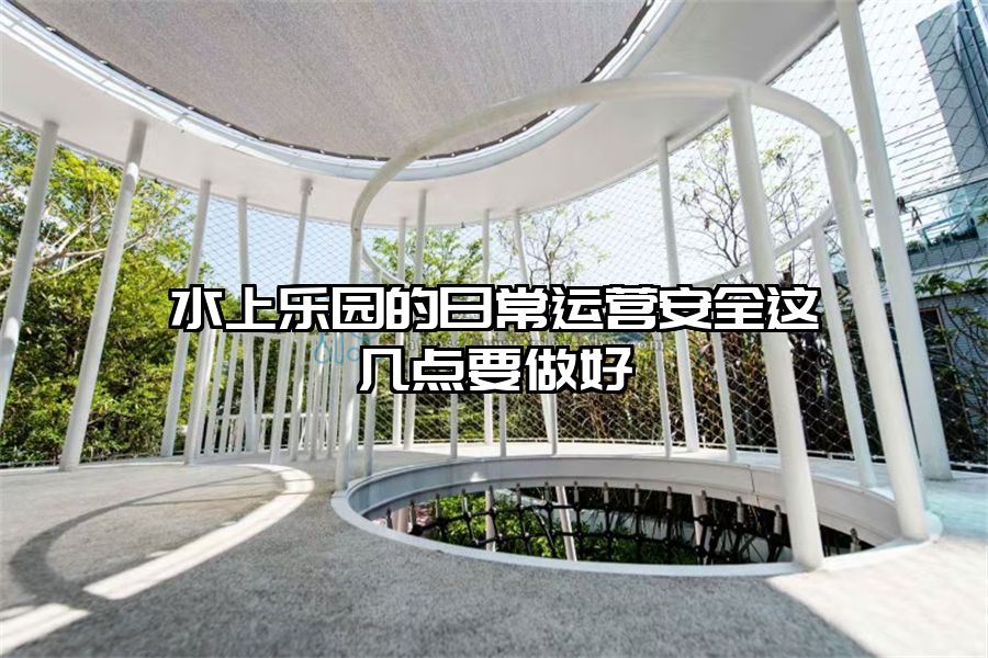 水上樂園的日常運(yùn)營安全這幾點(diǎn)要做好