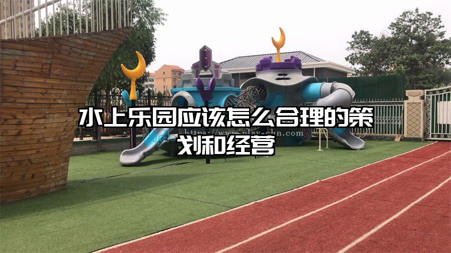 水上樂園應(yīng)該怎么合理的策劃和經(jīng)營