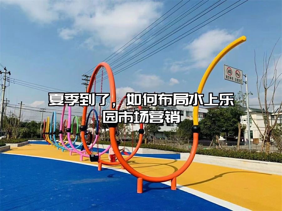 夏季到了，如何布局水上樂園市場營銷