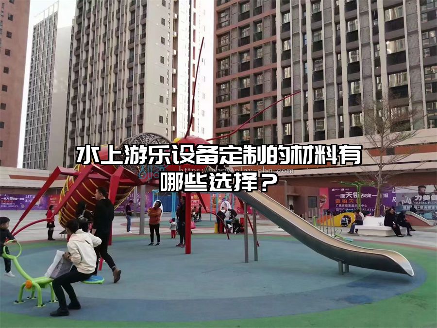 水上游樂設備定制的材料有哪些選擇？