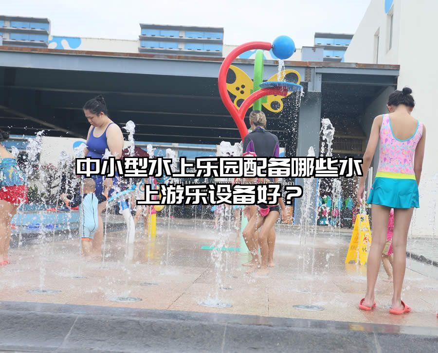 中小型水上樂園配備哪些水上游樂設備好？