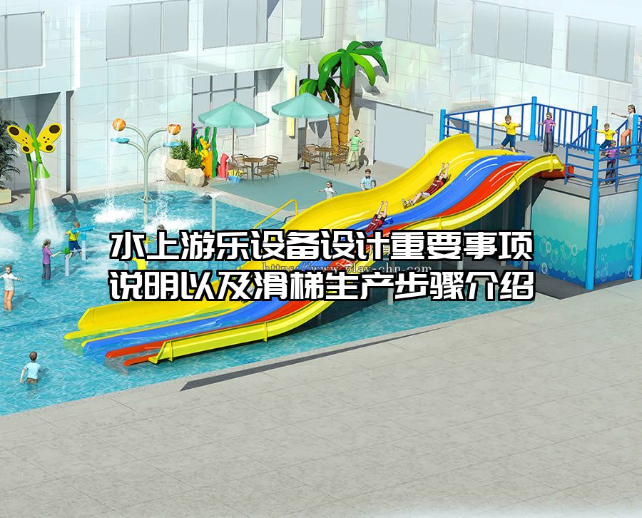 水上游樂設(shè)備設(shè)計重要事項說明以及滑梯生產(chǎn)步驟介紹