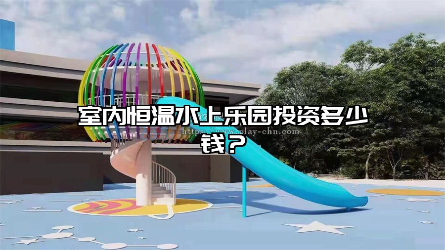 室內(nèi)恒溫水上樂園投資多少錢？