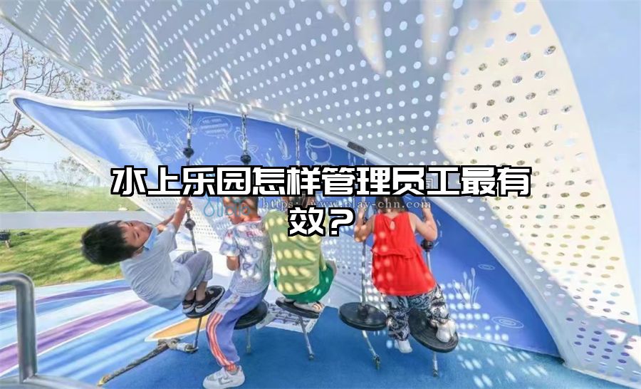 水上樂園怎樣管理員工最有效？