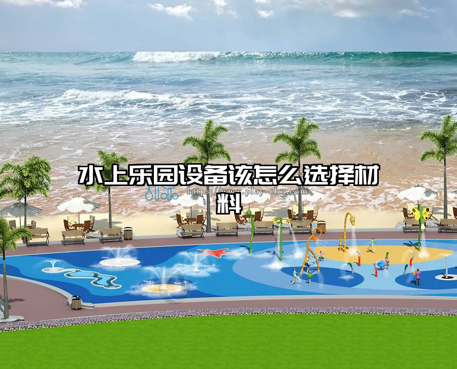 水上樂(lè)園設(shè)備該怎么選擇材料