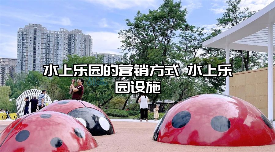 水上樂園的營銷方式 水上樂園設(shè)施