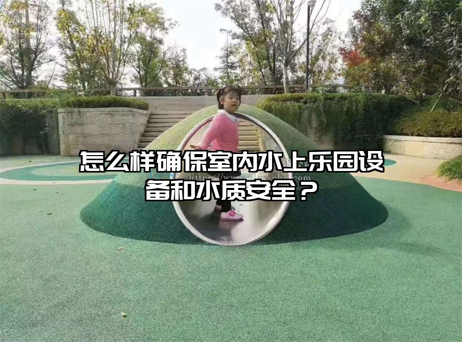 怎么樣確保室內水上樂園設備和水質安全？