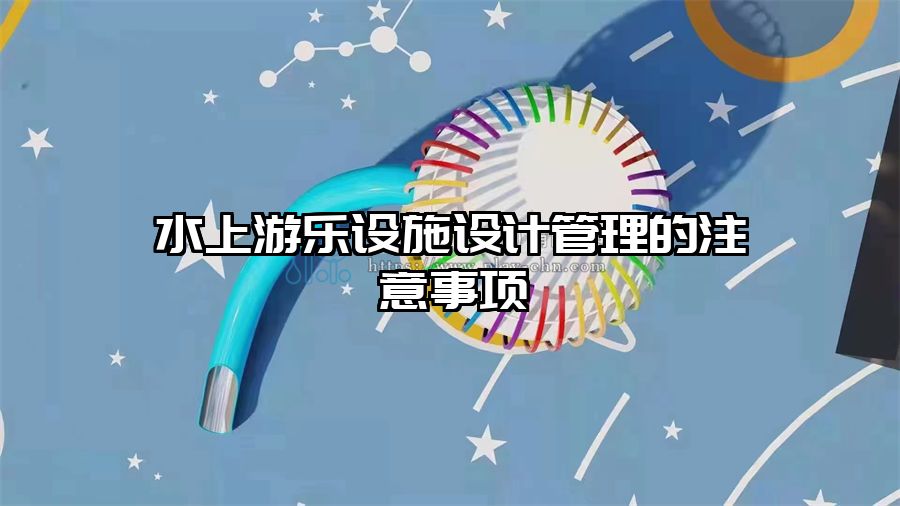 水上游樂設(shè)施設(shè)計管理的注意事項