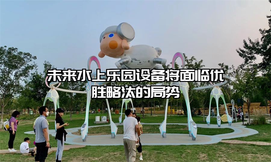 未來水上樂園設備將面臨優勝略汰的局勢