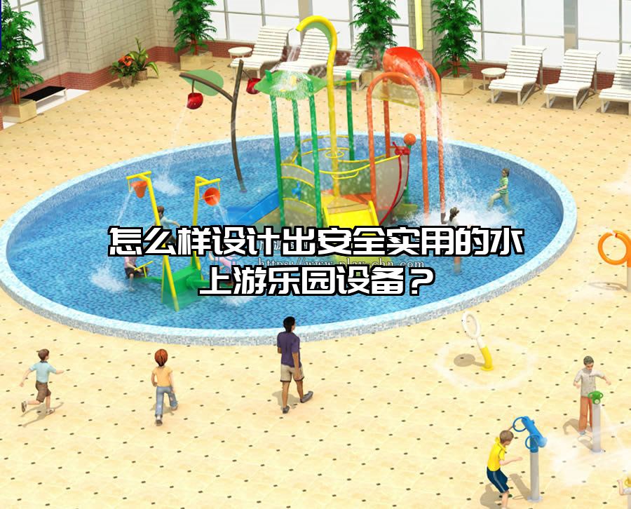 怎么樣設計出安全實用的水上游樂園設備？