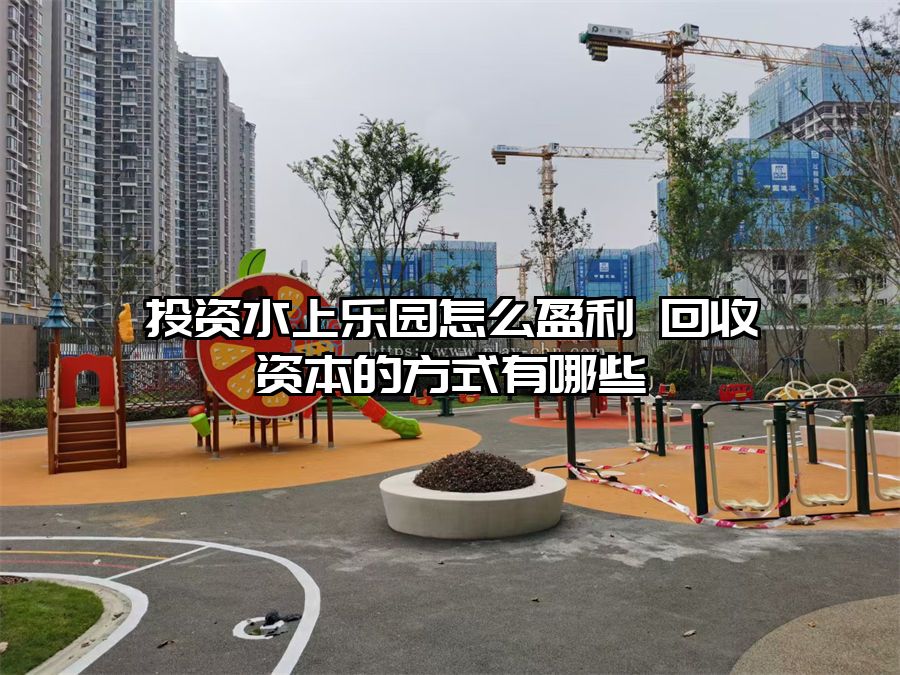 投資水上樂園怎么盈利 回收資本的方式有哪些