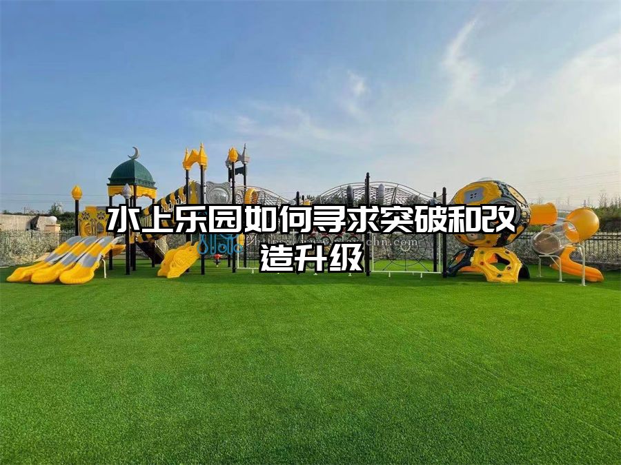 水上樂園如何尋求突破和改造升級