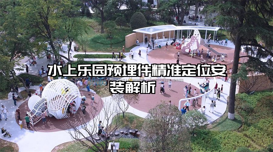 水上樂園預埋件精準定位安裝解析 