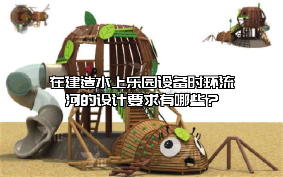 在建造水上樂園設(shè)備時環(huán)流河的設(shè)計要求有哪些？