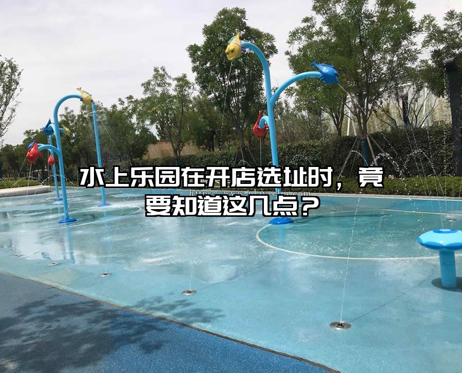 水上樂園在開店選址時，竟要知道這幾點？