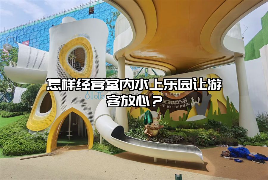 怎樣經營室內水上樂園讓游客放心？