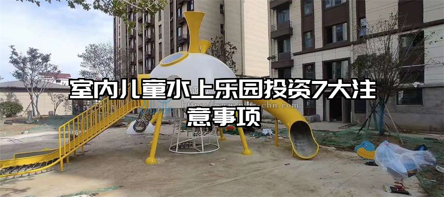 室內兒童水上樂園投資7大注意事項