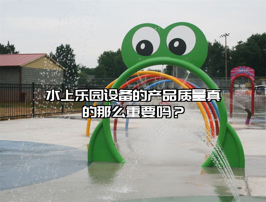 水上樂園設備的產品質量真的那么重要嗎？