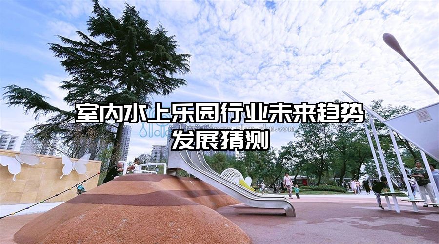 室內水上樂園行業未來趨勢發展猜測