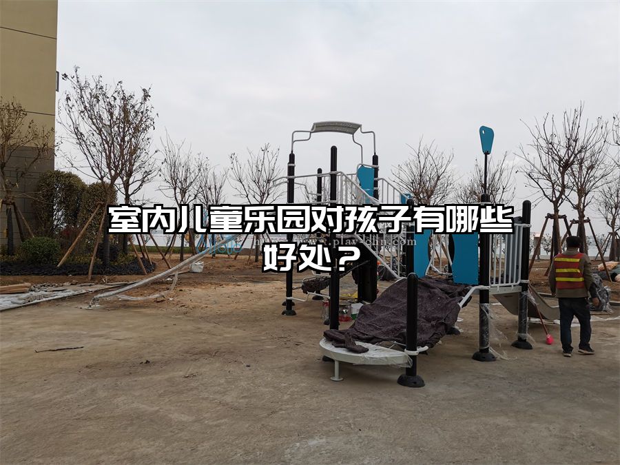 室內兒童樂園對孩子有哪些好處？