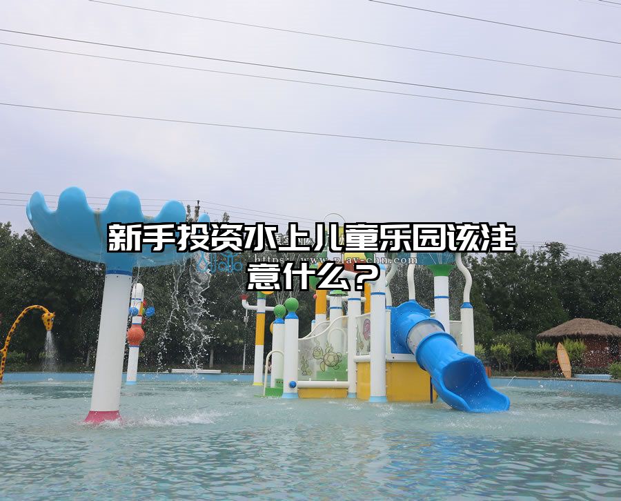 新手投資水上兒童樂園該注意什么？