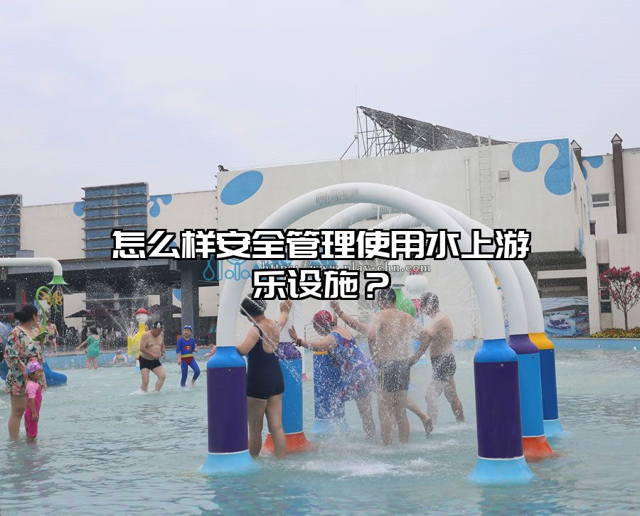 怎么樣安全管理使用水上游樂設施？
