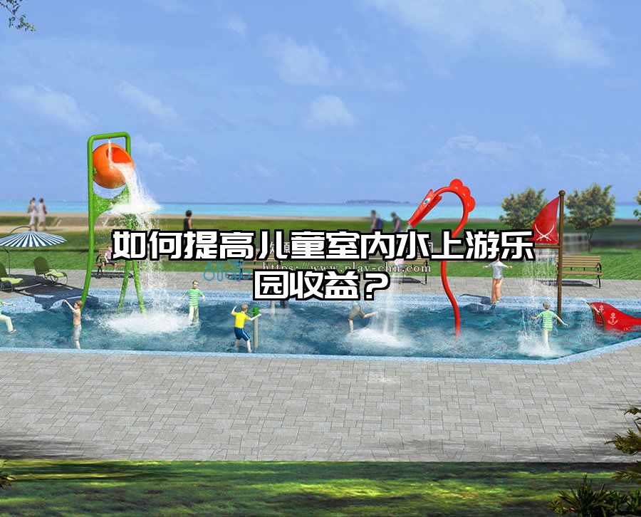 如何提高兒童室內(nèi)水上游樂園收益？
