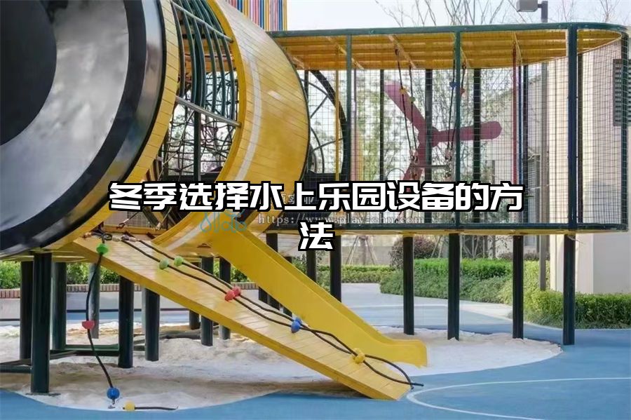 冬季選擇水上樂園設備的方法