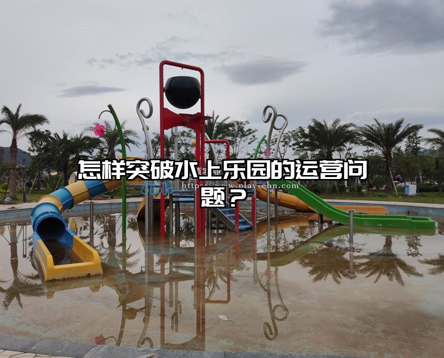 怎樣突破水上樂園的運營問題？
