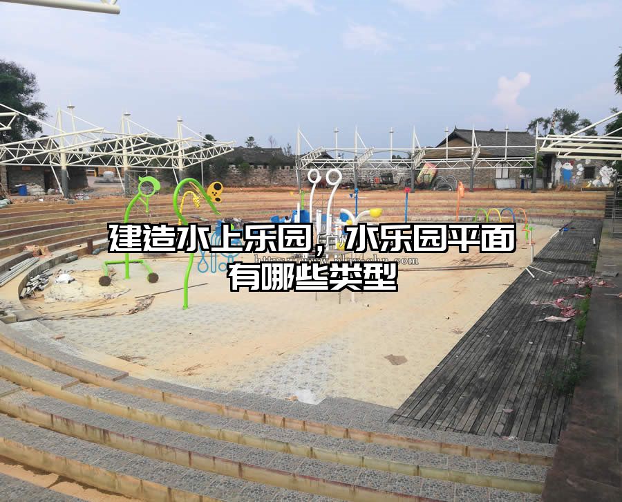 建造水上樂園，水樂園平面有哪些類型