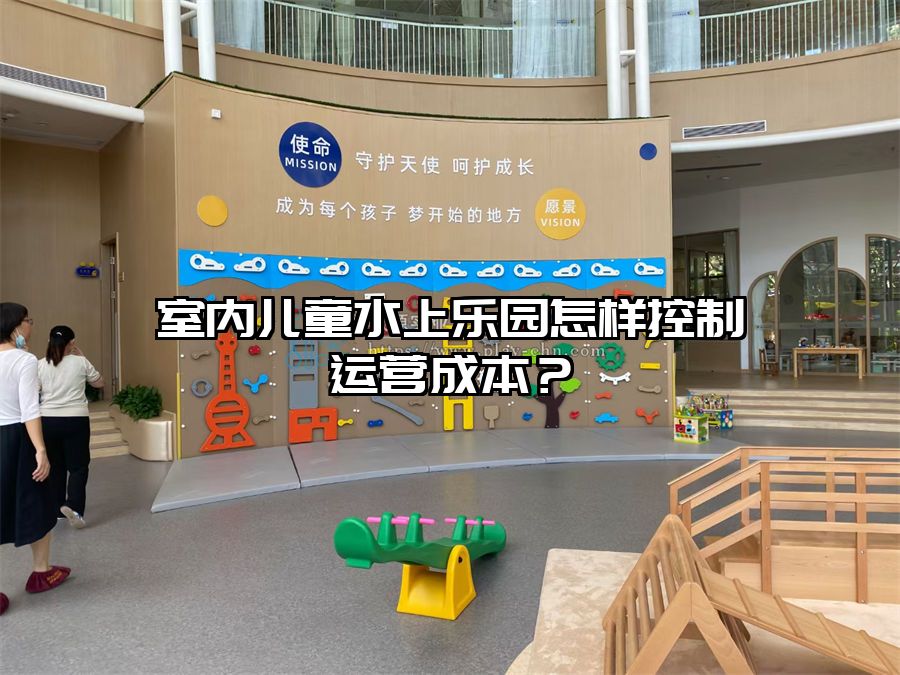 室內(nèi)兒童水上樂園怎樣控制運(yùn)營成本？