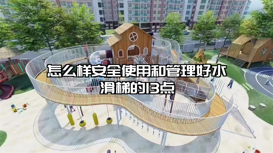 怎么樣安全使用和管理好水滑梯的13點