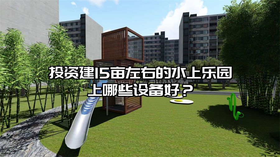 投資建15畝左右的水上樂園上哪些設備好？