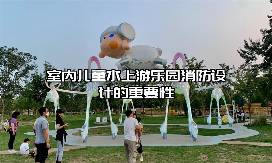 室內(nèi)兒童水上游樂園消防設(shè)計的重要性