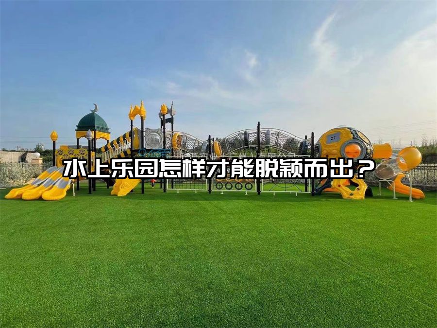 水上樂園怎樣才能脫穎而出？