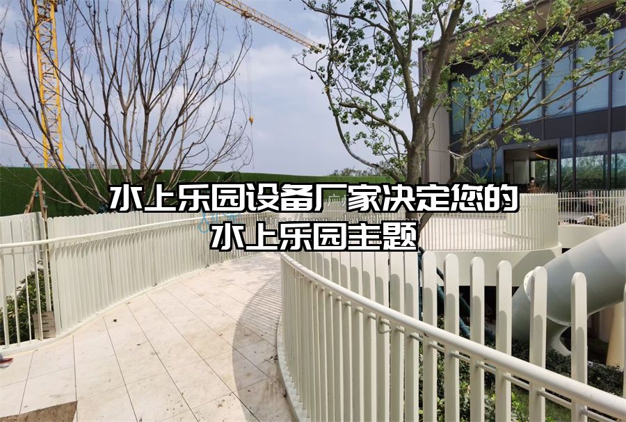 水上樂園設(shè)備廠家決定您的水上樂園主題