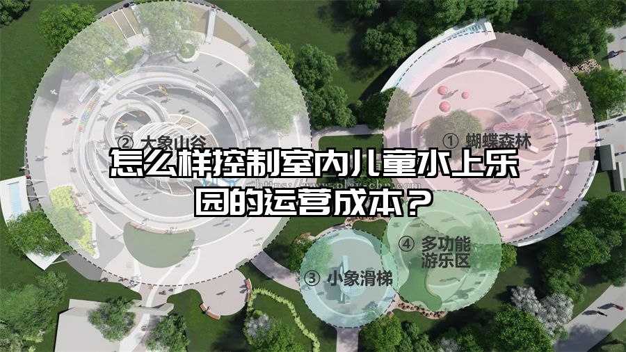 怎么樣控制室內兒童水上樂園的運營成本？