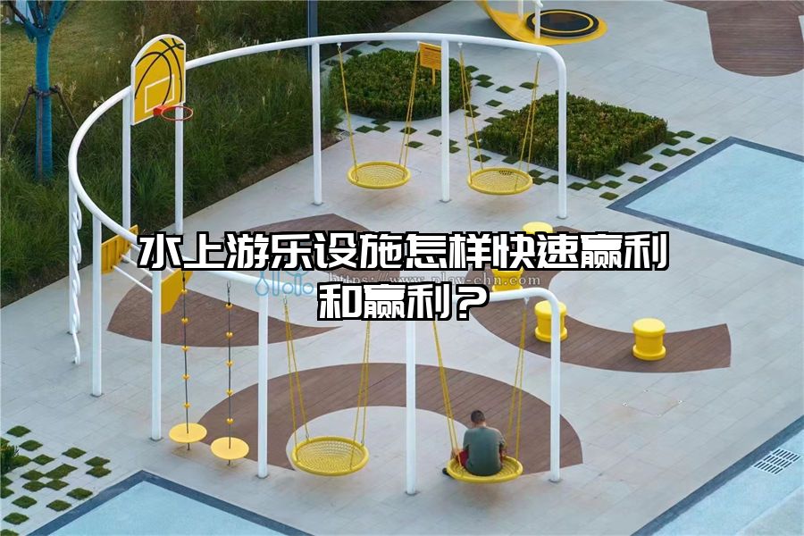 水上游樂設施怎樣快速贏利和贏利？