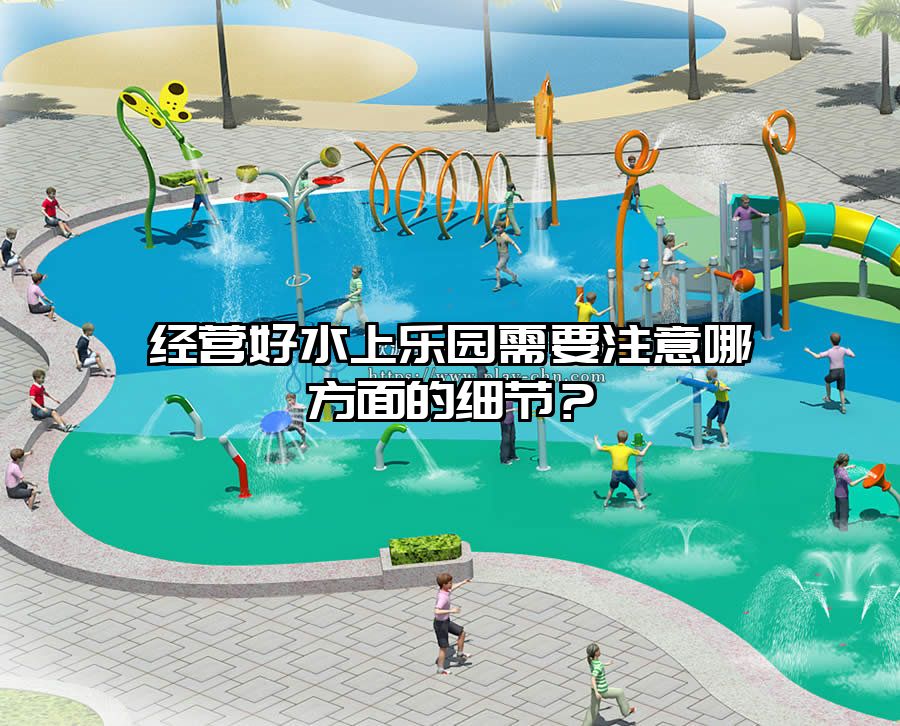 經營好水上樂園需要注意哪方面的細節？