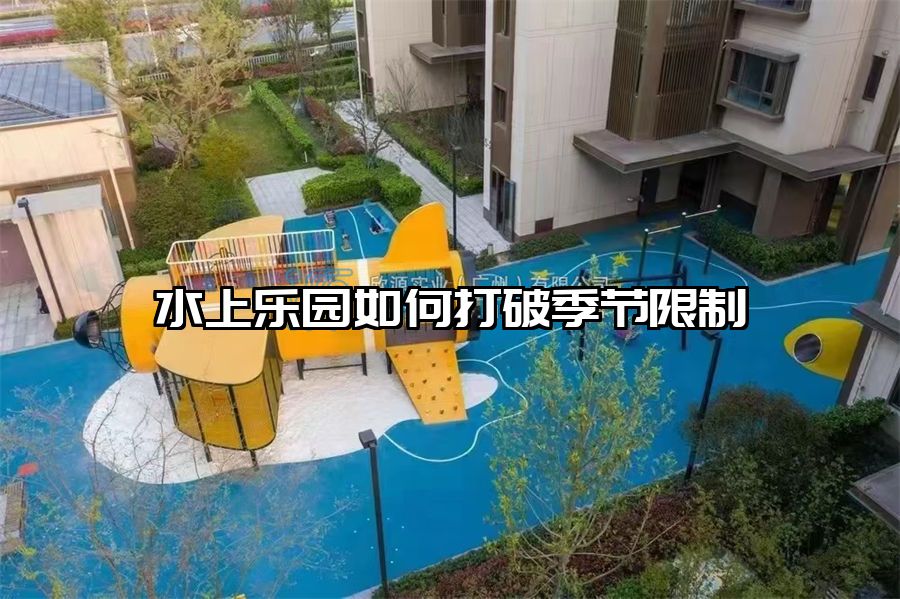 水上樂園如何打破季節(jié)限制