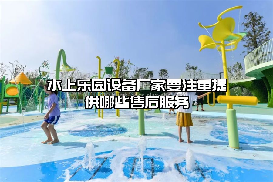 水上樂園設備廠家要注重提供哪些售后服務