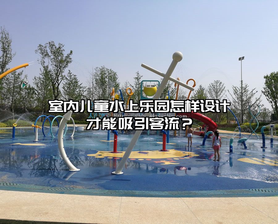 室內(nèi)兒童水上樂園怎樣設(shè)計才能吸引客流？
