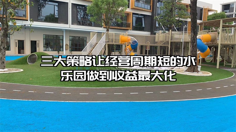 三大策略讓經營周期短的水樂園做到收益最大化