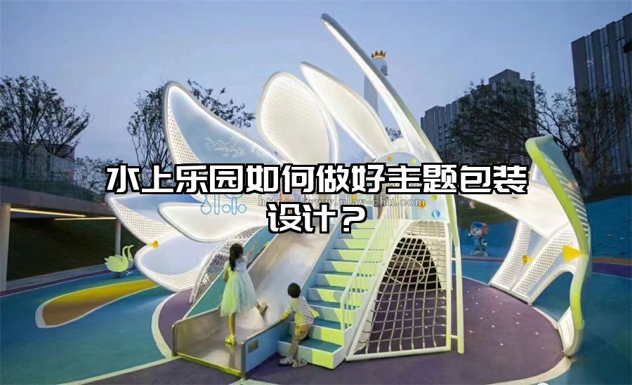 水上樂園如何做好主題包裝設計？