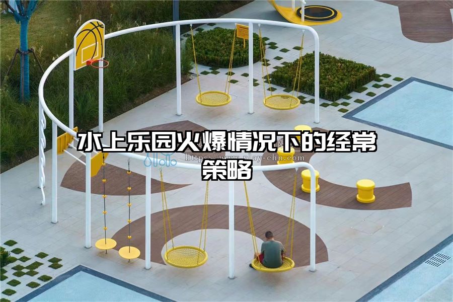 水上樂園火爆情況下的經常策略