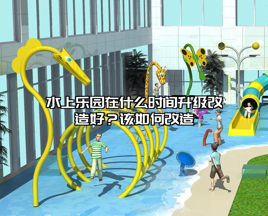 水上樂園在什么時間升級改造好？該如何改造
