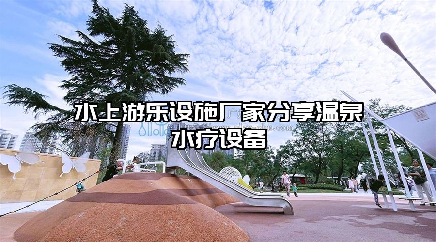 水上游樂設(shè)施廠家分享溫泉水療設(shè)備