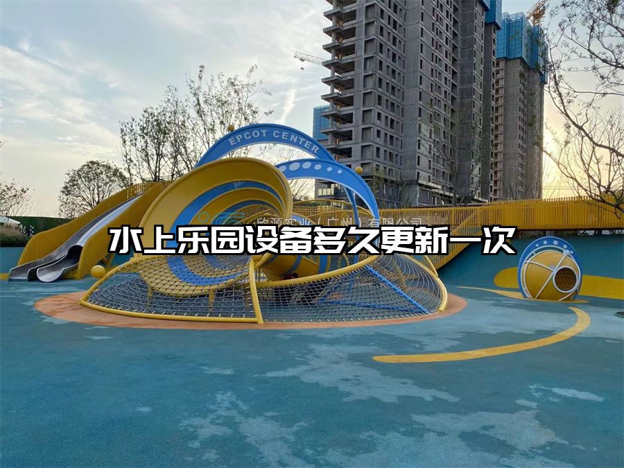 水上樂(lè)園設(shè)備多久更新一次