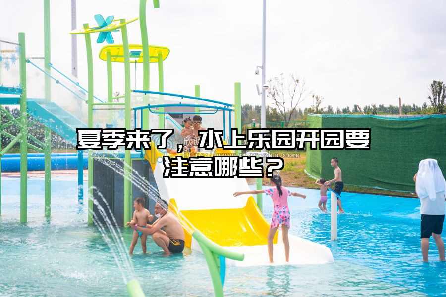 夏季來了，水上樂園開園要注意哪些？