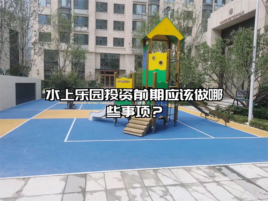 水上樂園投資前期應該做哪些事項？